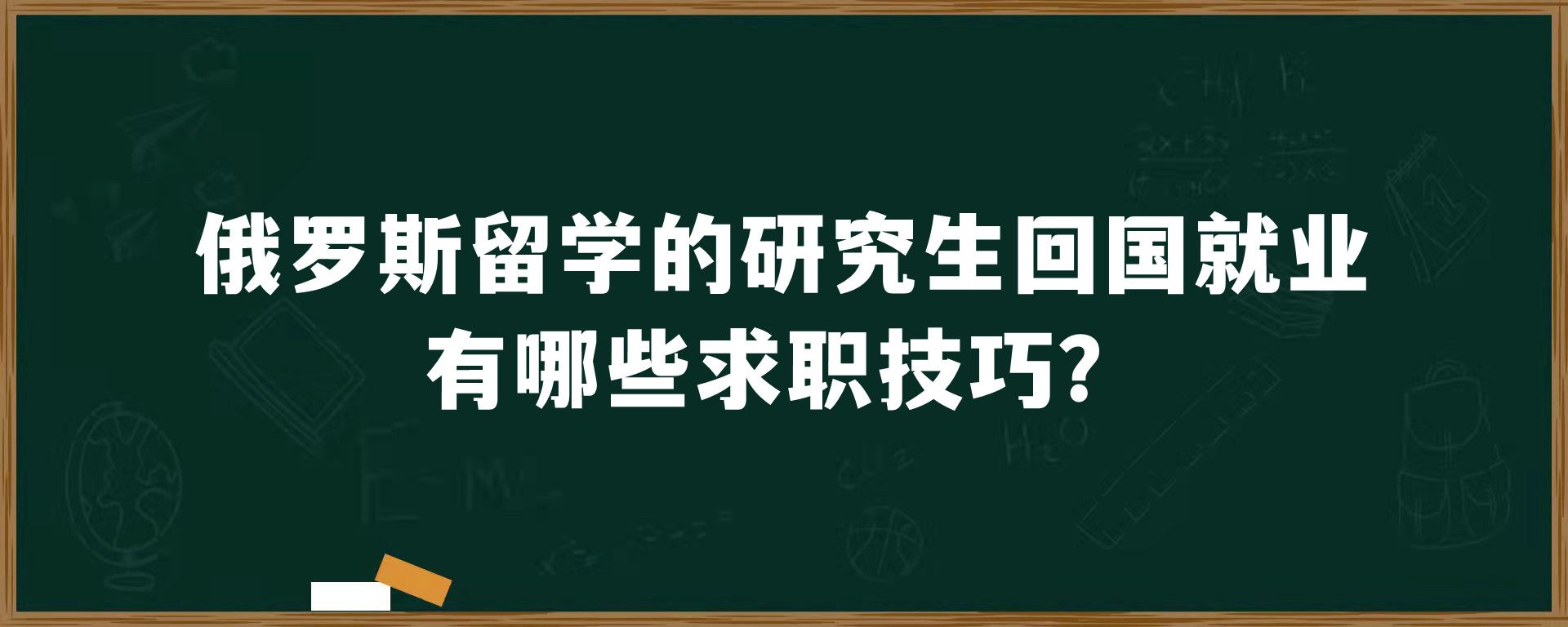 俄罗斯留学的研究生回国就业有哪些求职技巧？