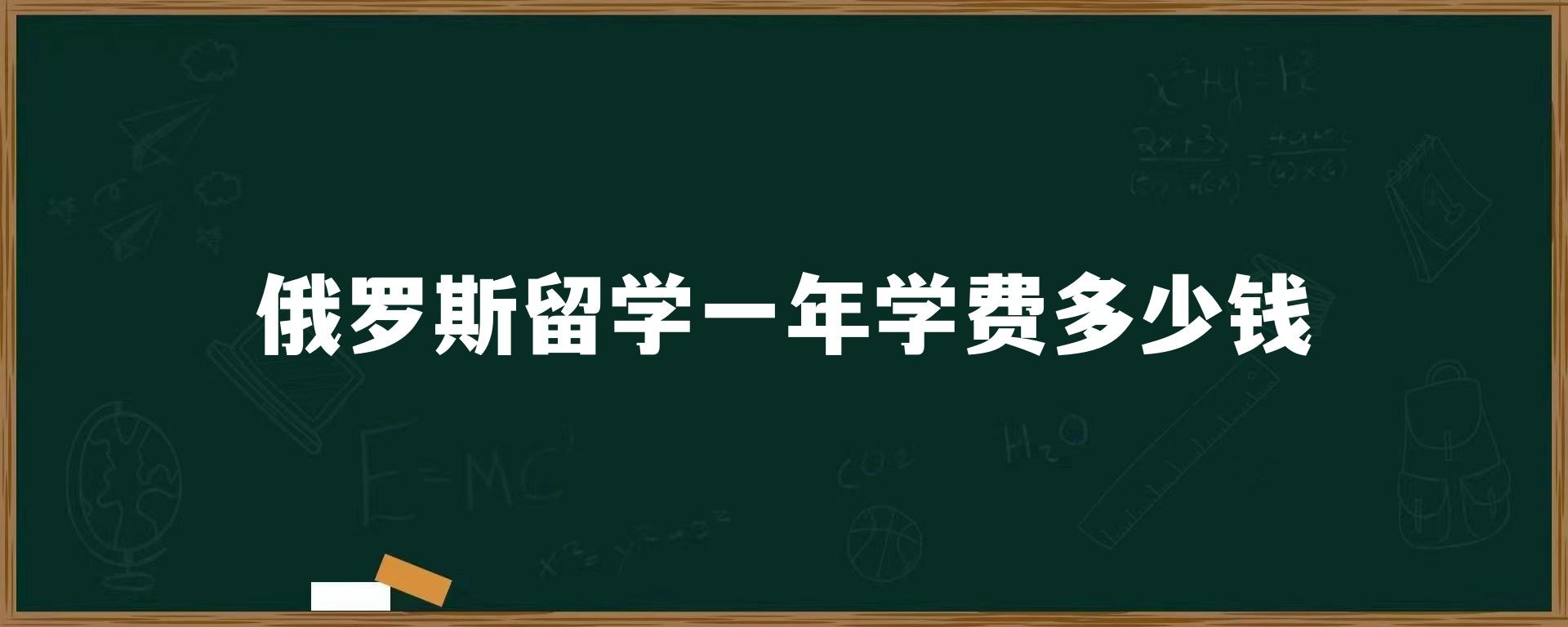 俄罗斯留学一年学费多少钱