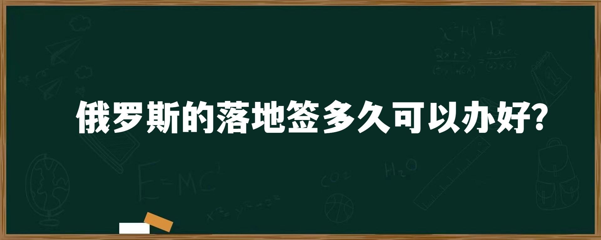 俄罗斯的落地签多久可以办好？