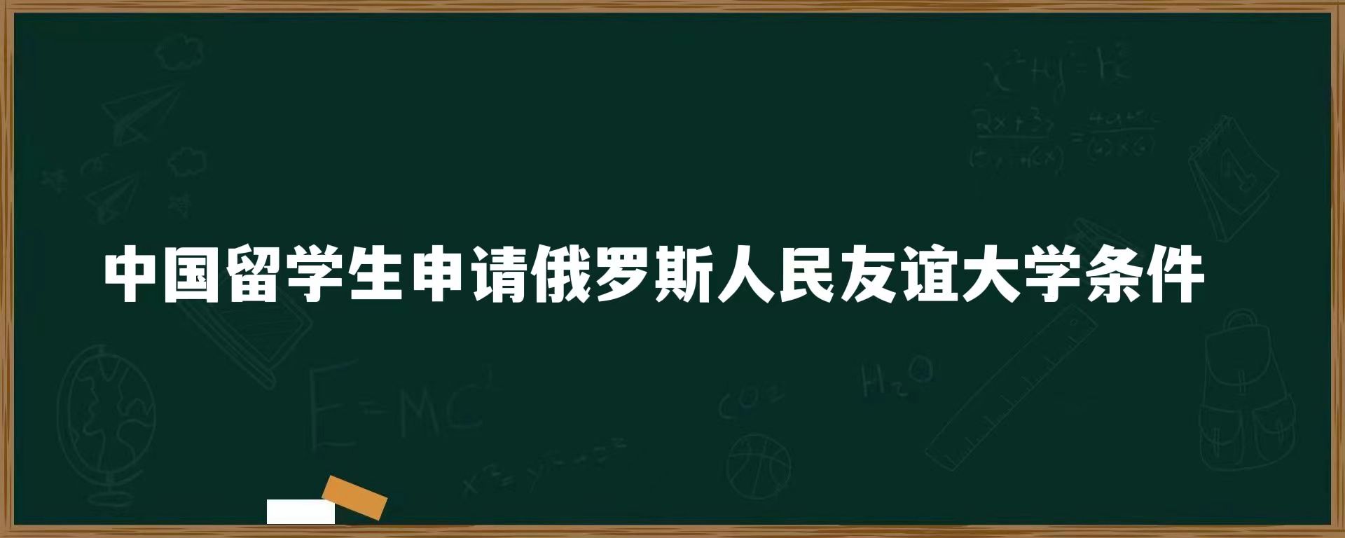 中国留学生申请俄罗斯人民友谊大学条件