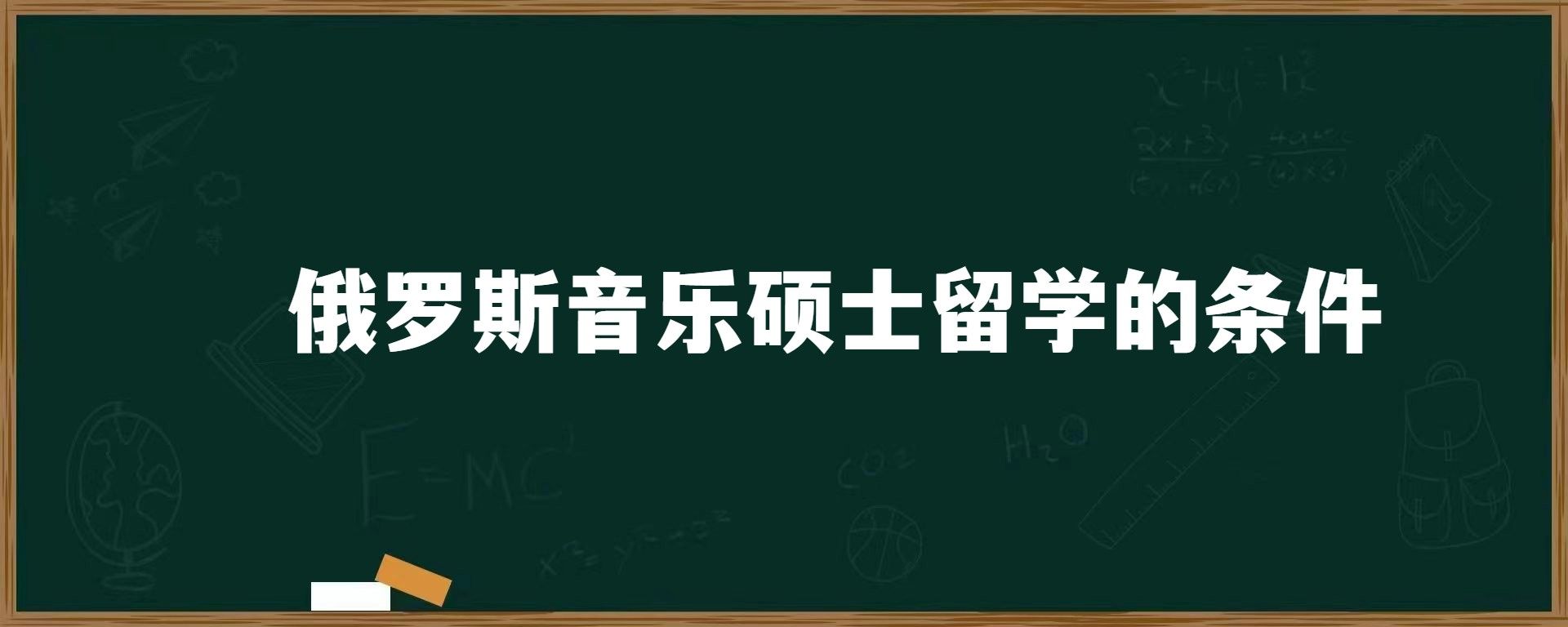 俄罗斯音乐硕士留学的条件