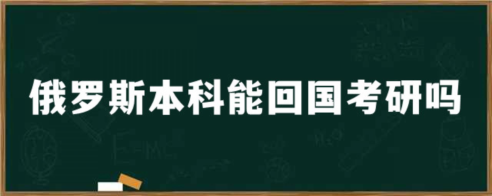 俄罗斯本科能回国考研吗