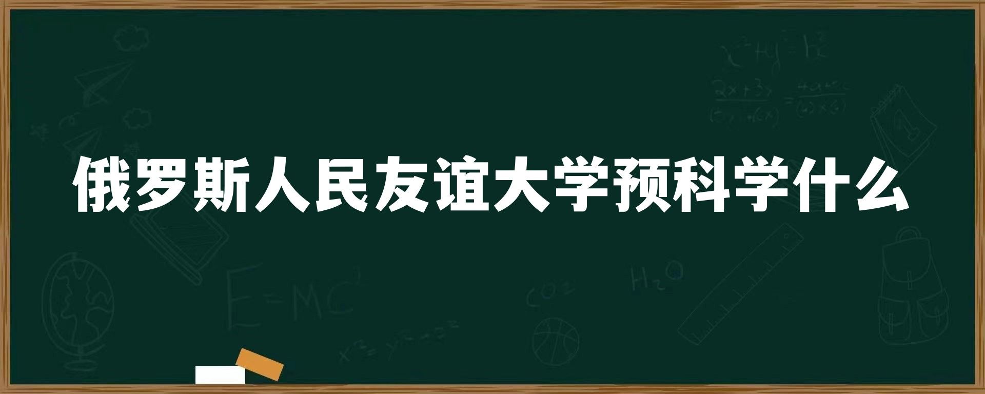 俄罗斯人民友谊大学预科学什么