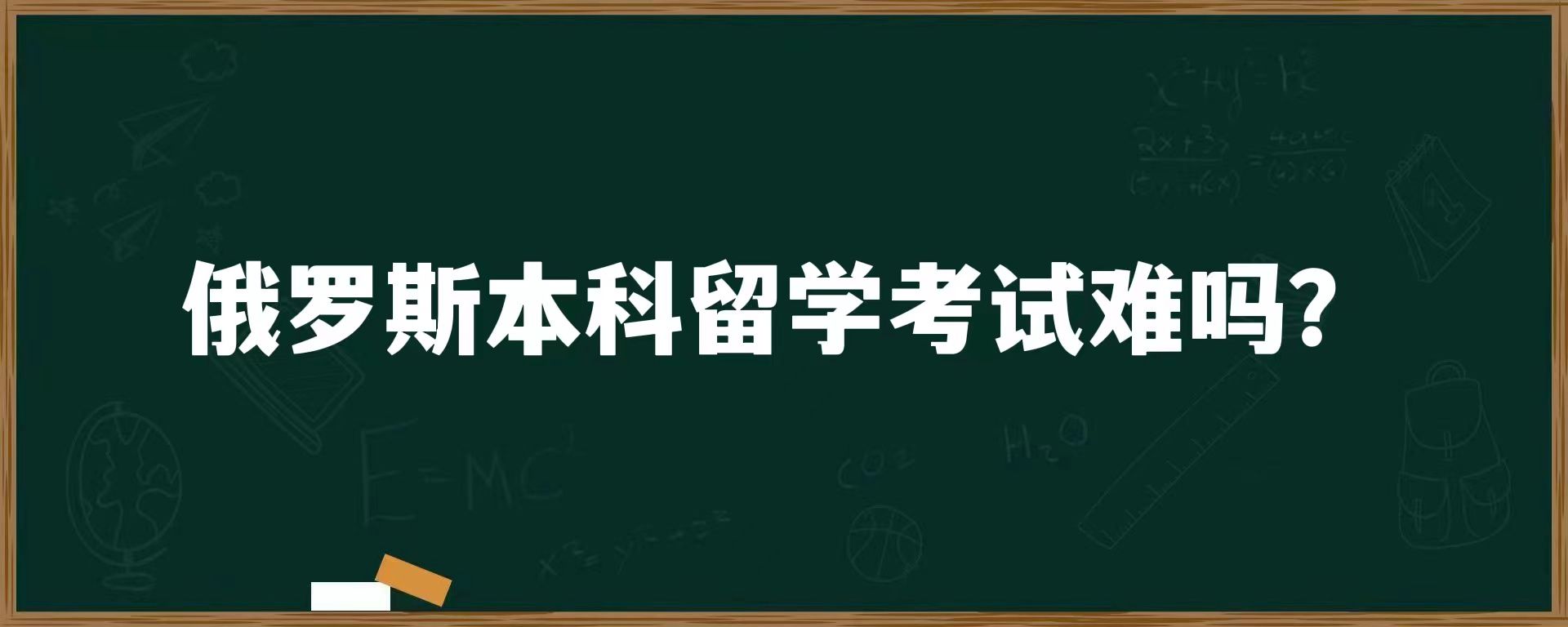 俄罗斯本科留学考试难吗？