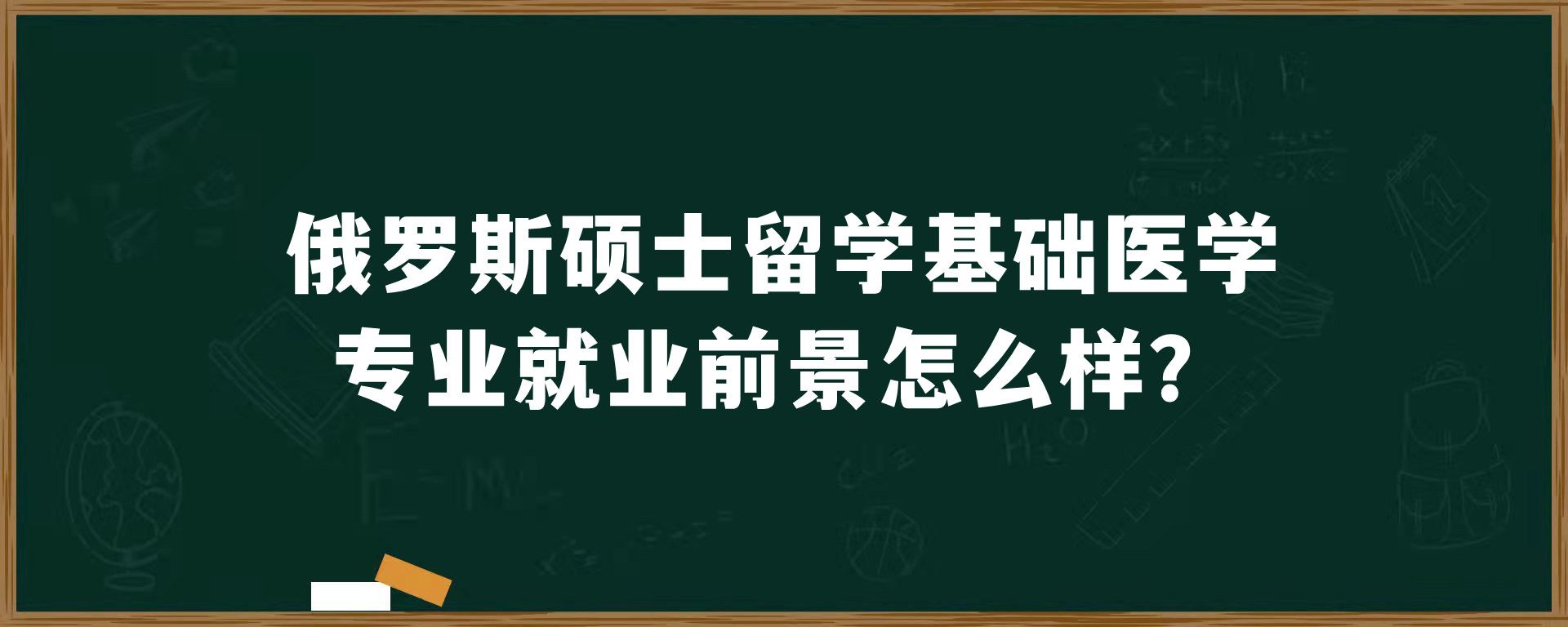 俄罗斯硕士留学基础医学专业就业前景怎么样？