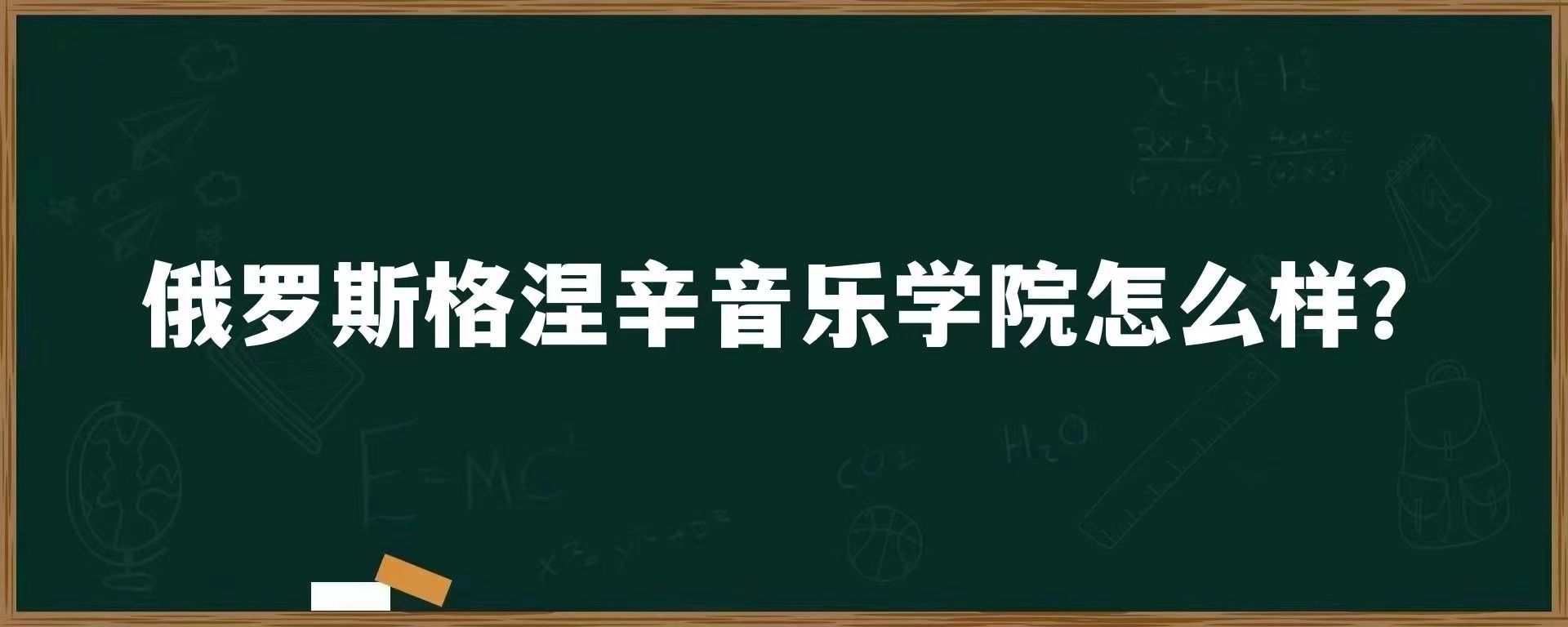 俄罗斯格涅辛音乐学院怎么样？