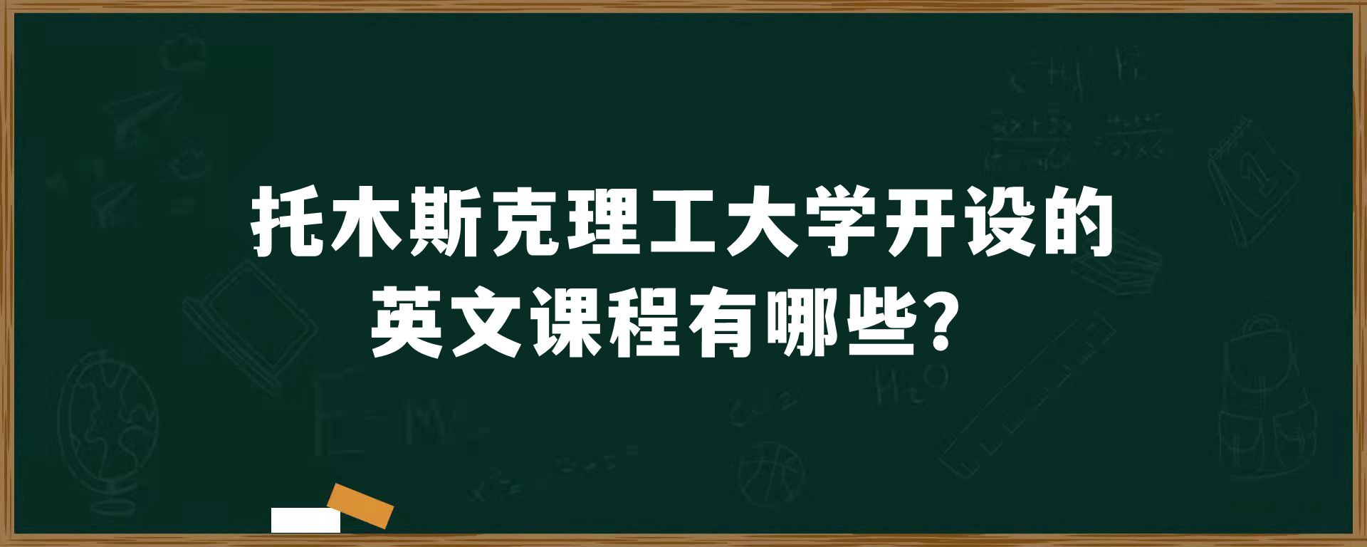 托木斯克理工大学开设的英文课程有哪些？