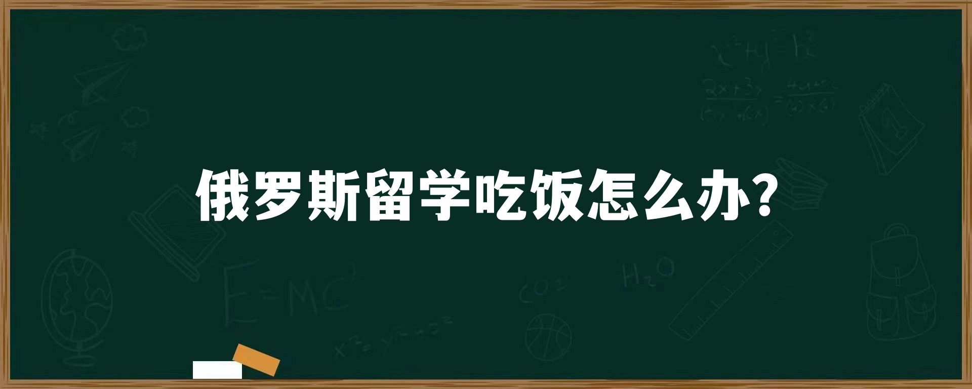 俄罗斯留学吃饭怎么办？