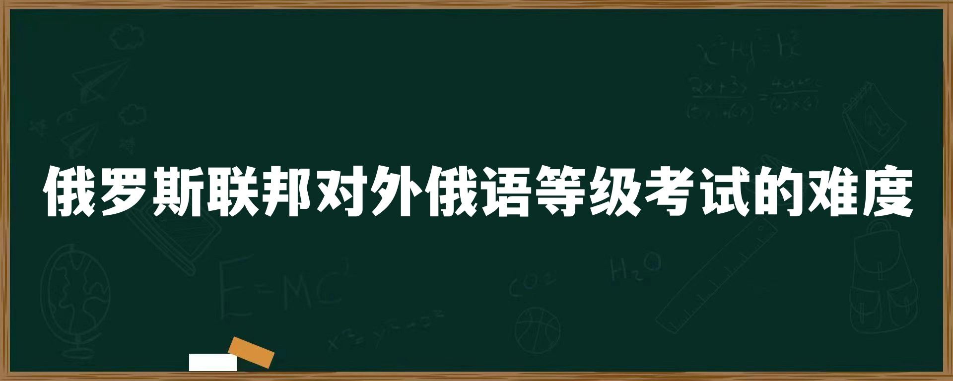 俄罗斯联邦对外俄语等级考试的难度