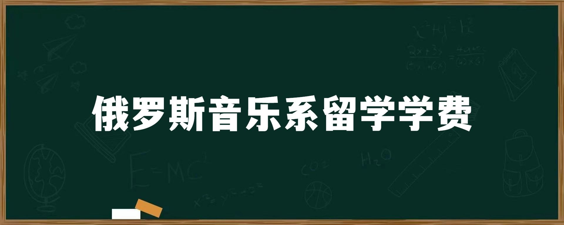 俄罗斯音乐系留学学费