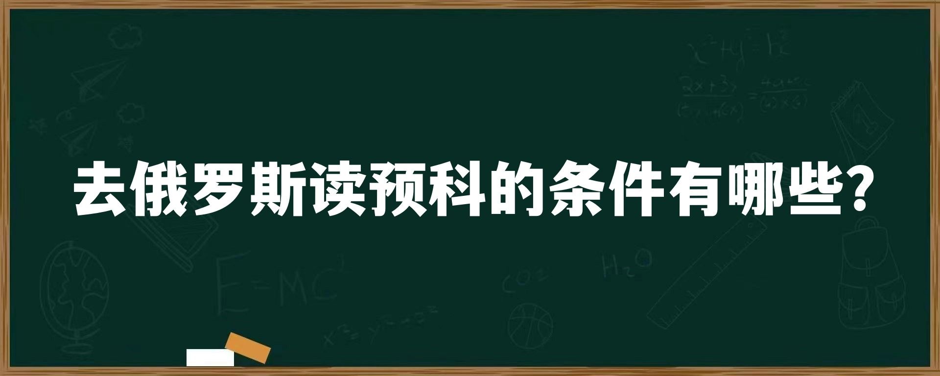 去俄罗斯读预科的条件有哪些？