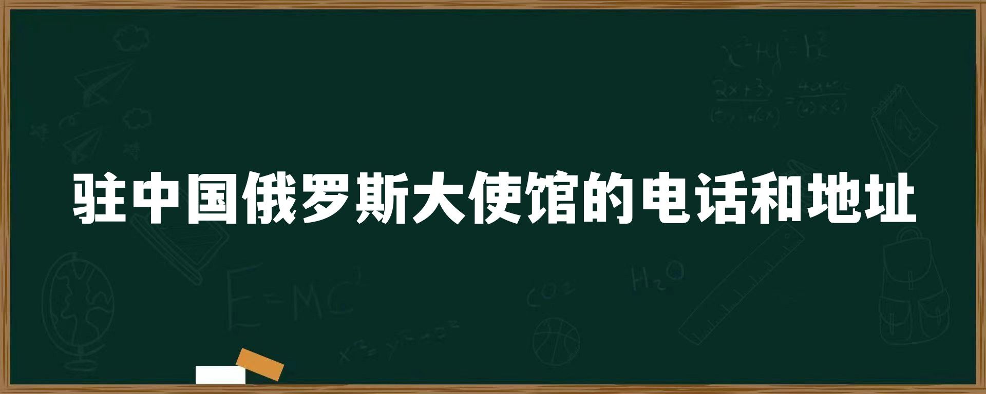 驻中国俄罗斯大使馆的电话和地址