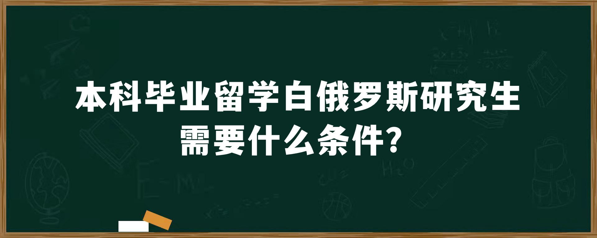 本科毕业留学白俄罗斯研究生需要什么条件？