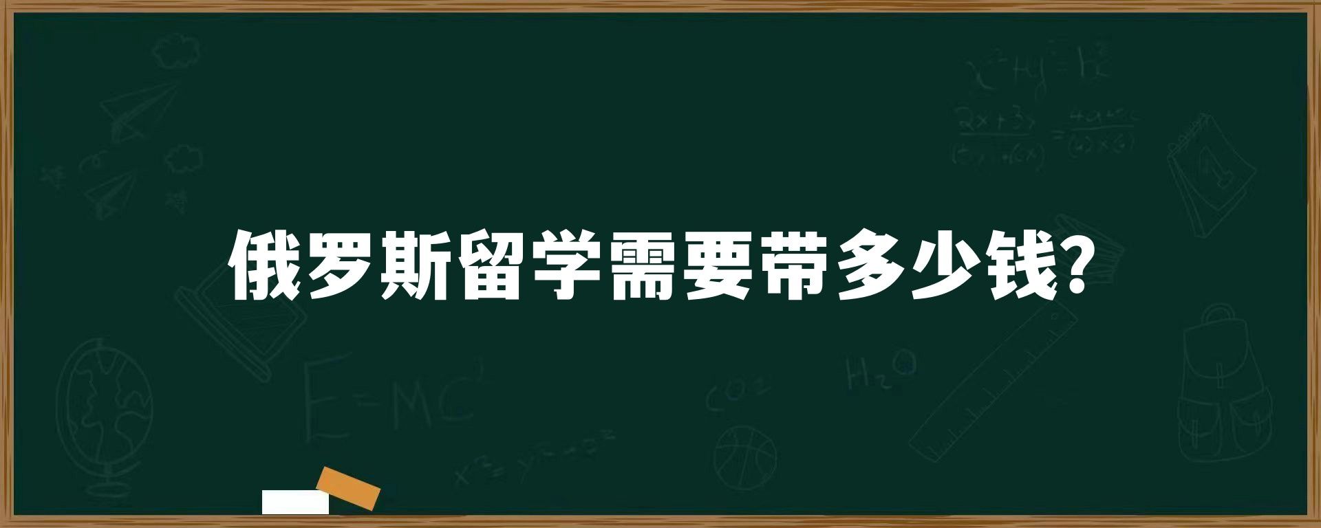 俄罗斯留学需要带多少钱？