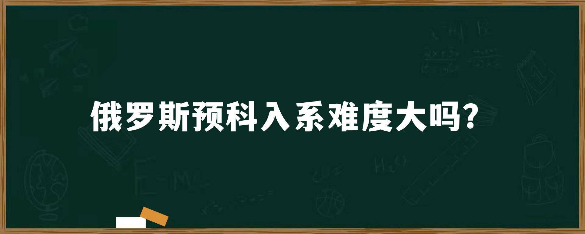 俄罗斯预科入系难度大吗？