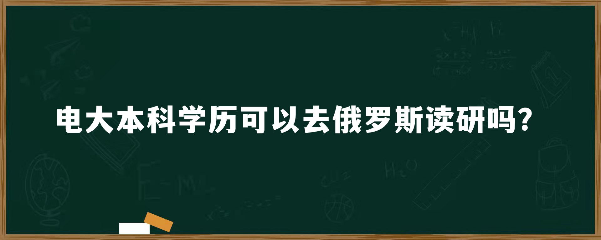 电大本科学历可以去俄罗斯读研吗？