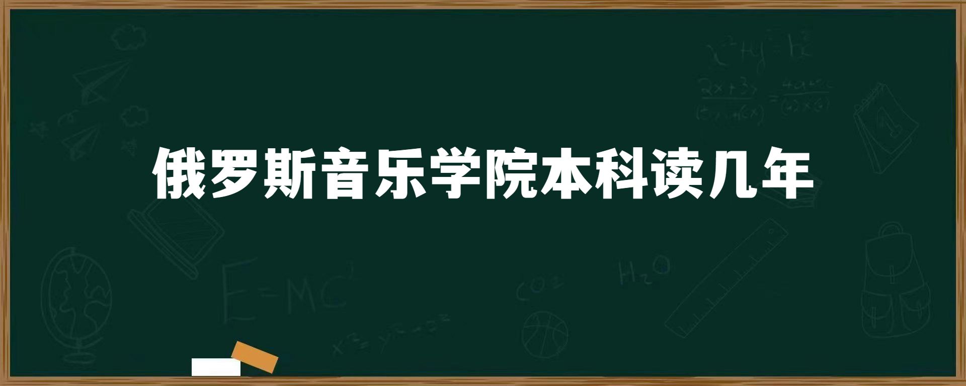 俄罗斯音乐学院本科读几年