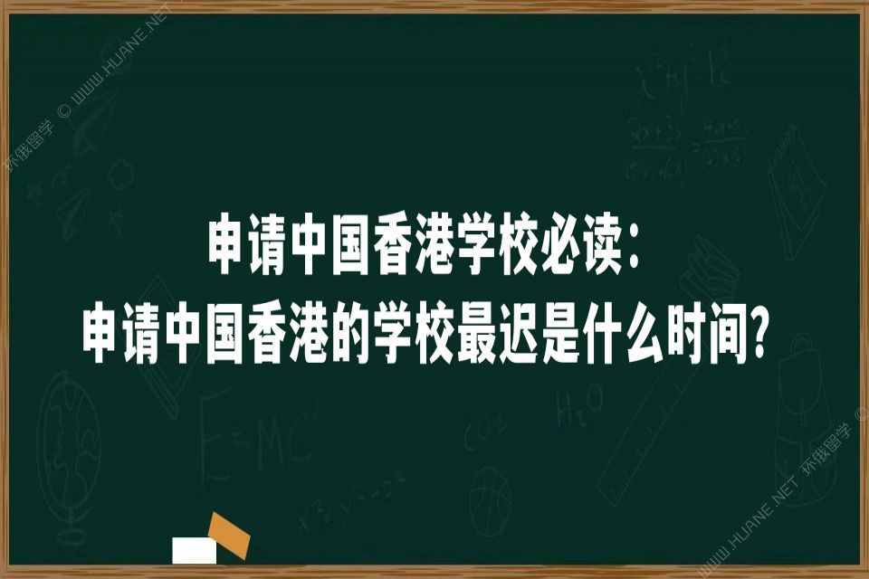 申请中国香港学校必读：申请中国香港的学校最迟是什么时间？